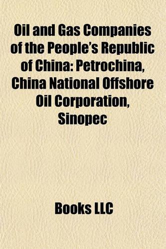Oil and Gas Companies of the People's Republic of China: Petrochina, China National Offshore Oil Corporation, Sinopec(English)
