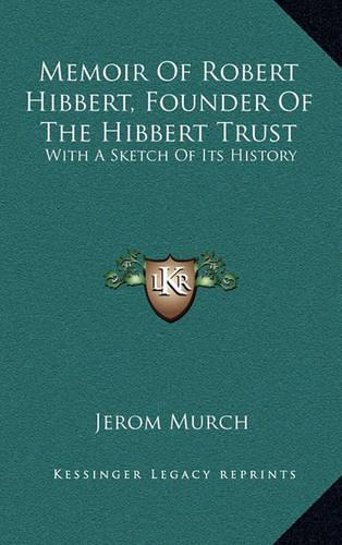 Memoir Of Robert Hibbert, Founder Of The Hibbert Trust