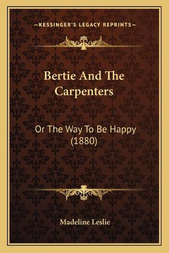 Bertie And The Carpenters: Or The Way To Be Happy (1880)(English)