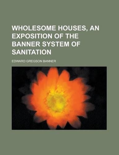 Wholesome Houses, an Exposition of the Banner System of Sanitation