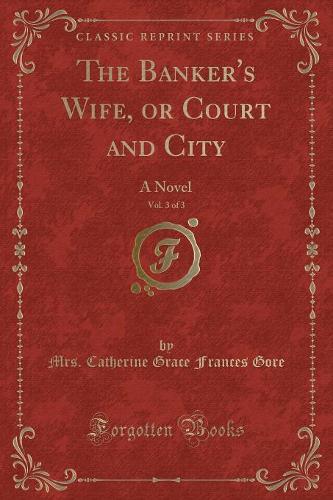 The Banker's Wife, or Court and City, Vol. 3 of 3: A Novel (Classic Reprint)