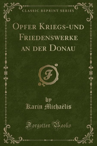 Opfer Kriegs-Und Friedenswerke an Der Donau (Classic Reprint)