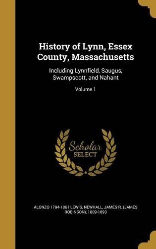 History of Lynn, Essex County, Massachusetts: Including Lynnfield, Saugus, Swampscott, and Nahant; Volume 1