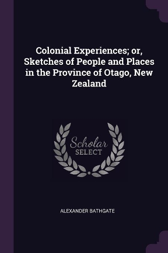 Colonial Experiences; Or, Sketches of People and Places in the Province of Otago, New Zealand