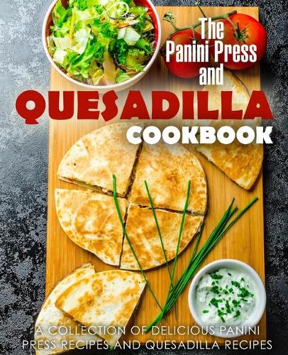 The Panini Press and Quesadilla Cookbook