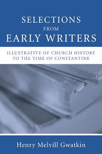 Selections from Early Writers Illustrative of Church History to the Time of Constantine: (English)