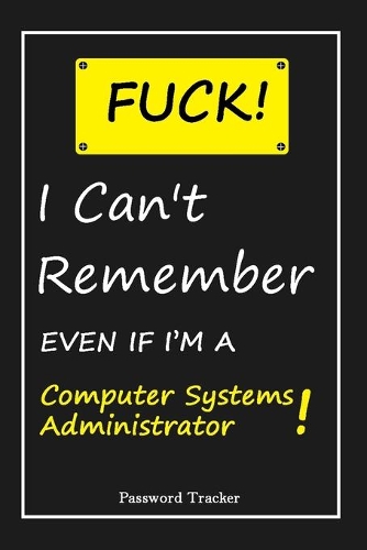 FUCK I Can't Remember EVEN IF I'M A Computer Systems Administrator: An Organizer for All Your Passwords and Shity Shit with Unique Touch - Password Tracker - 120 Pages(6''x9'') -Gift for Woman, Gift from Husband, Gif