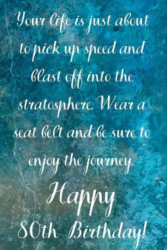Your Life Is About To Pick Up Speed And Blast Off Into The Stratosphere. Happy 80th Birthday!