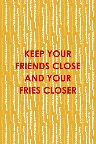 Keep Your Friends Close And Your Fries Closer