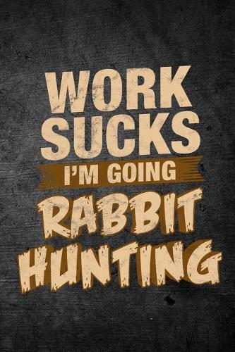 Work Sucks I'm Going Rabbit Hunting