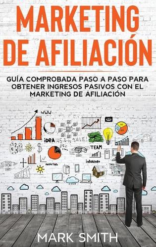 Marketing de Afiliación: Guía Comprobada Paso a Paso para Obtener Ingresos Pasivos con el Marketing de Afiliación (Affiliate Marketing Spanish Version)(3 Negocios En Línea)