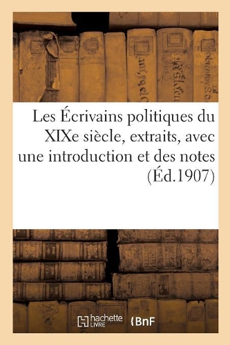 Les Écrivains Politiques Du XIXe Siècle, Extraits, Avec Une Introduction Et Des Notes