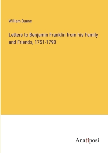 Letters to Benjamin Franklin from his Family and Friends, 1751-1790