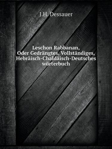Leschon Rabbanan, Oder Gedrängtes, Vollständiges, Hebräisch-Chaldäisch-Deutsches wörterbuch