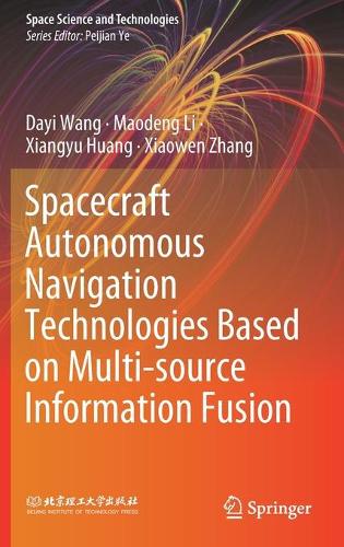 Spacecraft Autonomous Navigation Technologies Based on Multi-source Information Fusion: (Space Science and Technologies)