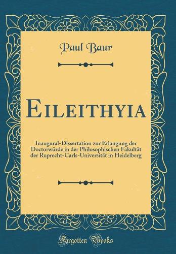 Eileithyia: Inaugural-Dissertation zur Erlangung der Doctorwürde in der Philosophischen Fakultät der Ruprecht-Carls-Universität in Heidelberg (Classic Reprint)
