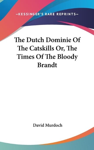 The Dutch Dominie Of The Catskills Or, The Times Of The Bloody Brandt