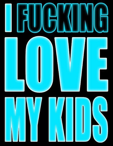I Fucking Love My Kids