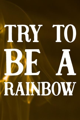 Try To Be A Rainbow