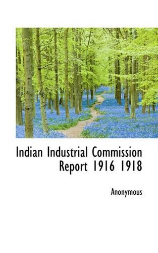 Indian Industrial Commission Report 1916 1918: (English)