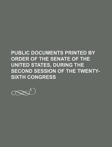 Public Documents Printed by Order of the Senate of the United States, During the Second Session of the Twenty-Sixth Congress