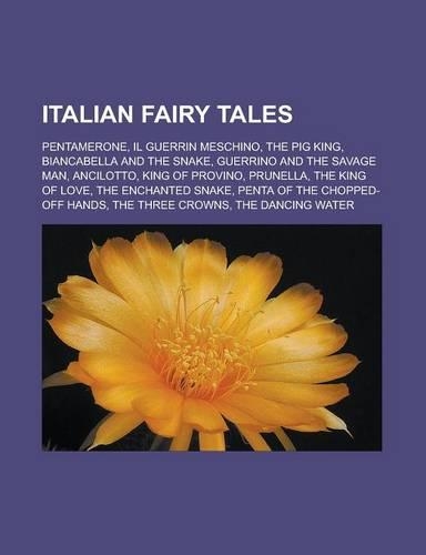 Italian Fairy Tales: Pentamerone, Il Guerrin Meschino, the Pig King, Biancabella and the Snake, Guerrino and the Savage Man, Ancilotto, Kin(English)