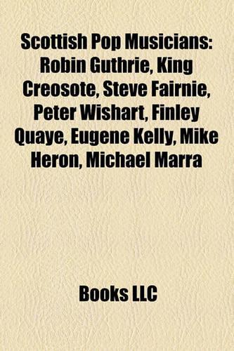 Scottish Pop Musicians: Robin Guthrie, King Creosote, Steve Fairnie, Peter Wishart, Finley Quaye, Eugene Kelly, Mike Heron, Michael Marra(English)