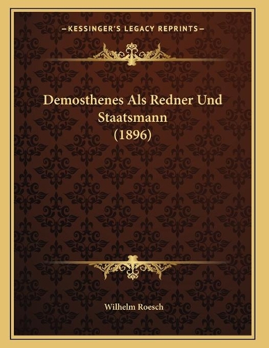 Demosthenes Als Redner Und Staatsmann (1896): (German)