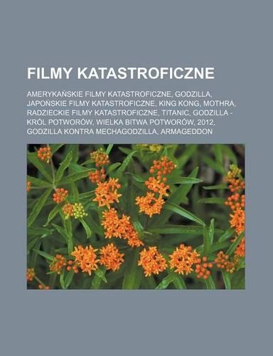 Filmy Katastroficzne: Ameryka Skie Filmy Katastroficzne, Godzilla, Japo Skie Filmy Katastroficzne, King Kong, Mothra, Radzieckie Filmy Katastroficzne, Titanic, Godzilla -(Polish)