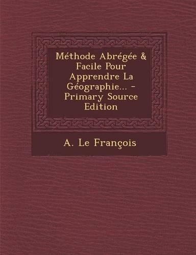Methode Abregee & Facile Pour Apprendre La Geographie... - Primary Source Edition