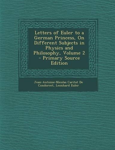Letters of Euler to a German Princess, on Different Subjects in Physics and Philosophy, Volume 2 - Primary Source Edition