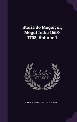 Storia do Mogor; or, Mogul India 1653-1708; Volume 1