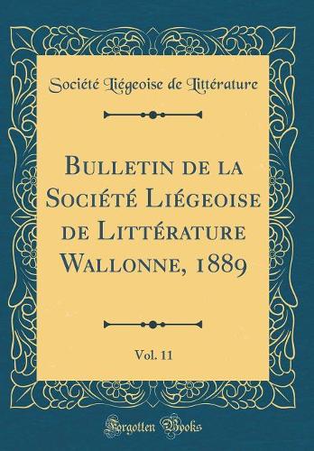 Bulletin de la Société Liégeoise de Littérature Wallonne, 1889, Vol. 11 (Classic Reprint)
