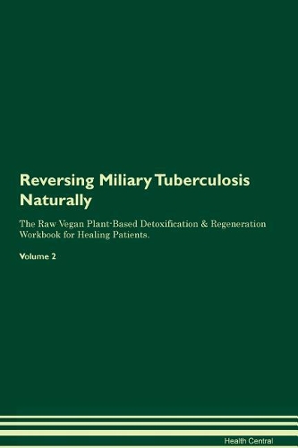 Reversing Miliary Tuberculosis Naturally The Raw Vegan Plant-Based Detoxification & Regeneration Workbook for Healing Patients. Volume 2