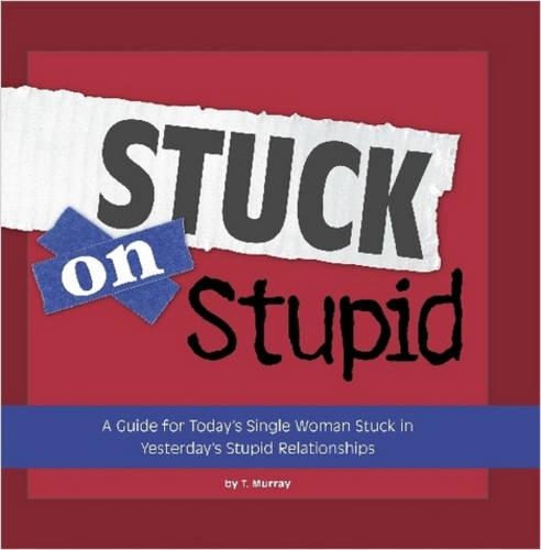 Stuck on Stupid: A Guide for Today's Single Woman Stuck in Yesterday's Stupid Relationships