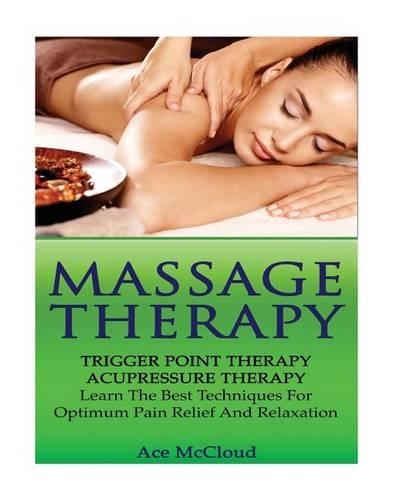 Massage Therapy: Trigger Point Therapy: Acupressure Therapy: Learn the Best Techniques for Optimum Pain Relief and Relaxation(English)