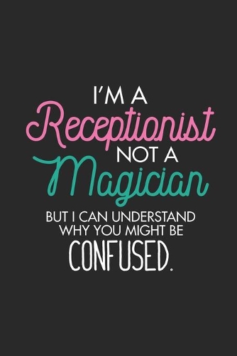 I'm A Receptionist Not A Magician But I Can Understand Why You Might Be Confused