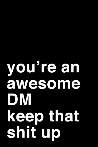 You're an Awesome DM. Keep That Shit Up