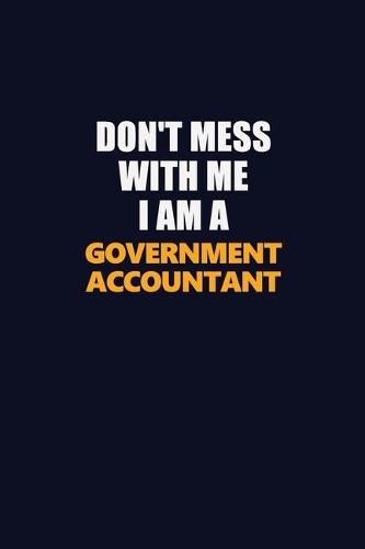Don't Mess With Me I Am A Government Accountant