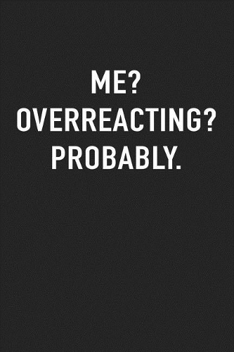 Me? Overreacting? Probably.