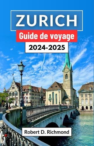 Zurich Guide de voyage 2024-2025: Un voyage au coeur de la Suisse - À la découverte de la fusion vibrante de la tradition, de l'innovation et de la beauté naturelle