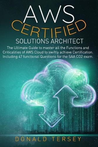 Aws Certified Solutions Architect: The Ultimate Guide to master all the Functions and Criticalities of AWS Cloud to swiftly achieve Certification. Including 47 functional Questions fo