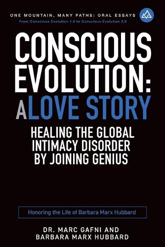 Conscious Evolution: A Love Story: Healing the Global Intimacy Disorder by Joining Genius: Honoring the Life of Barbara Marx Hubbard(14 One Mountain Oral Essays)