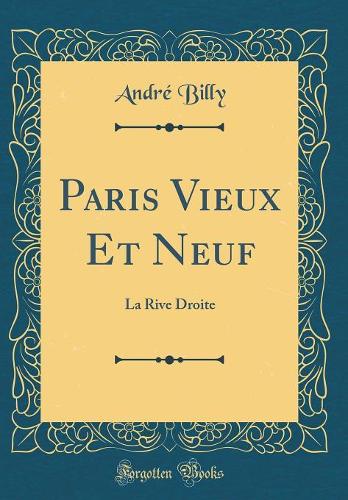 Paris Vieux Et Neuf: La Rive Droite (Classic Reprint)