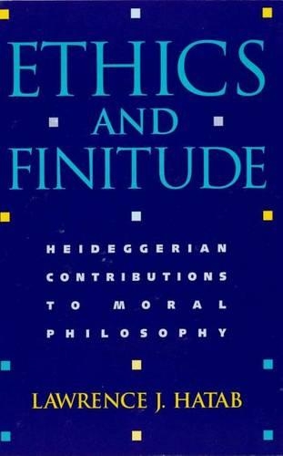 Ethics and Finitude: Heideggerian Contributions to Moral Philosophy