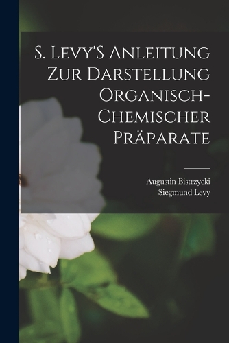 S. Levy'S Anleitung Zur Darstellung Organisch-Chemischer Präparate