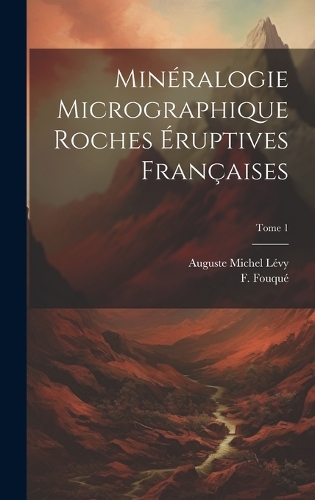 Minéralogie micrographique roches éruptives françaises; Tome 1