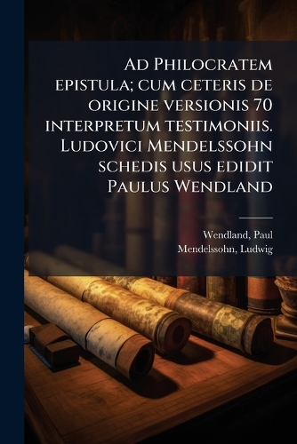 Ad Philocratem epistula; cum ceteris de origine versionis 70 interpretum testimoniis. Ludovici Mendelssohn schedis usus edidit Paulus Wendland