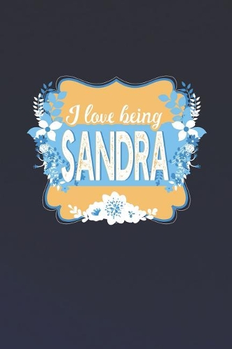 I Love Being Sandra: First Name Funny Sayings Personalized Customized Names Women Girl Mother's day Gift Notebook Journal