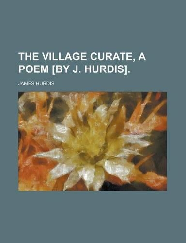 The Village Curate, a Poem [By J. Hurdis]